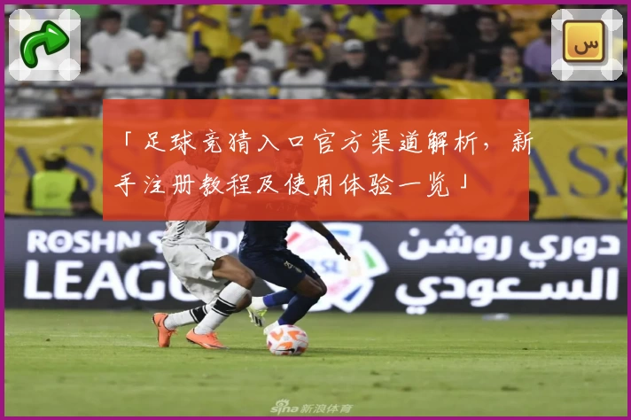 「足球竞猜入口官方渠道解析，新手注册教程及使用体验一览」