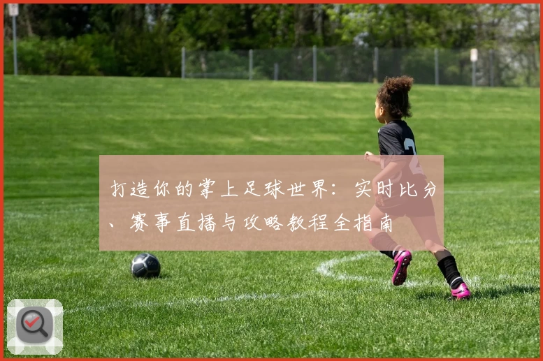 打造你的掌上足球世界：实时比分、赛事直播与攻略教程全指南