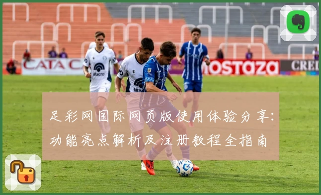 足彩网国际网页版使用体验分享：功能亮点解析及注册教程全指南