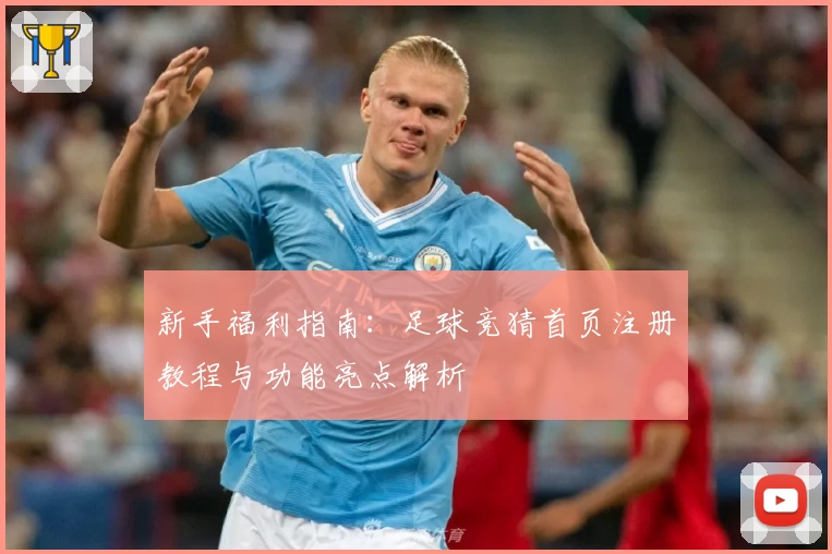 新手福利指南：足球竞猜首页注册教程与功能亮点解析