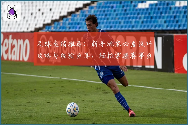 足球竞猜推荐：新手玩家必看技巧攻略与经验分享，轻松掌握赛事分析方法助力精准预测