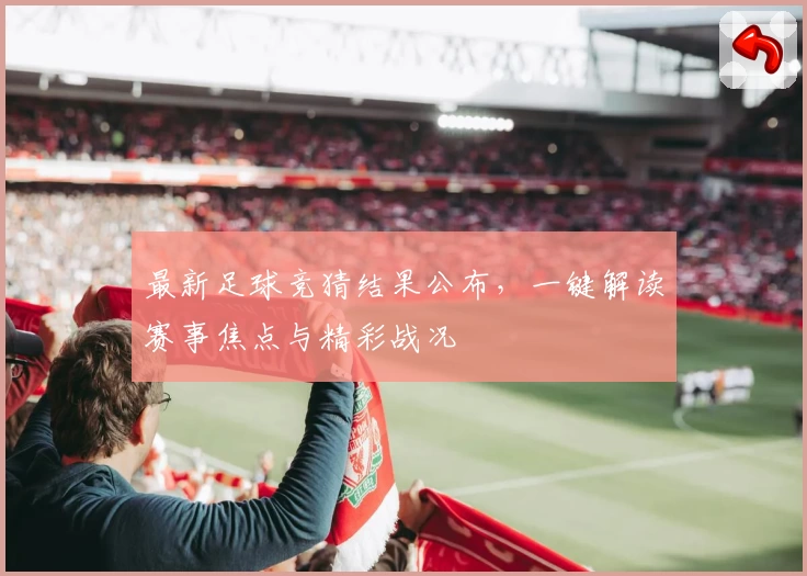 最新足球竞猜结果公布，一键解读赛事焦点与精彩战况