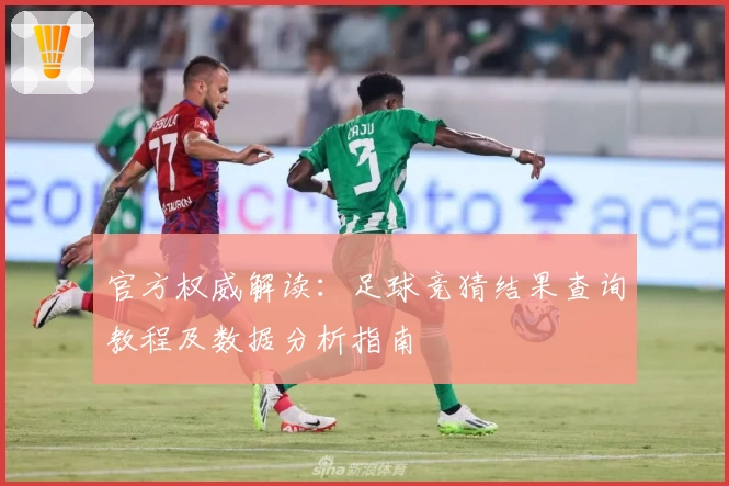 官方权威解读：足球竞猜结果查询教程及数据分析指南