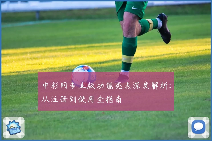 中彩网专业版功能亮点深度解析：从注册到使用全指南