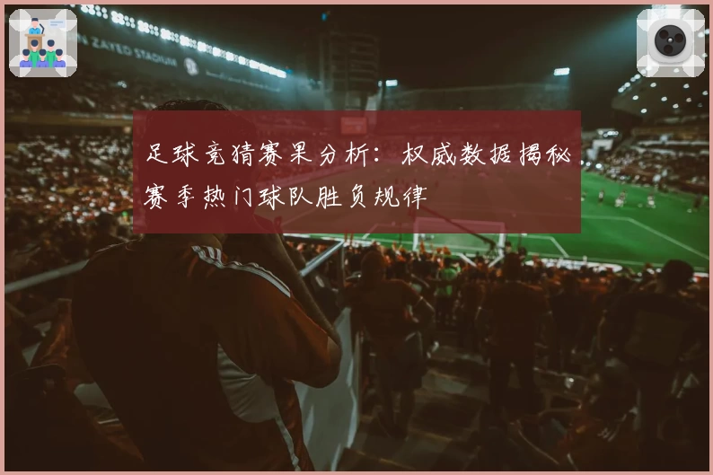 足球竞猜赛果分析：权威数据揭秘赛季热门球队胜负规律