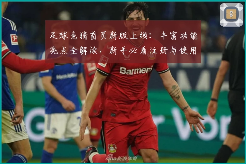 足球竞猜首页新版上线：丰富功能亮点全解读，新手必看注册与使用指南