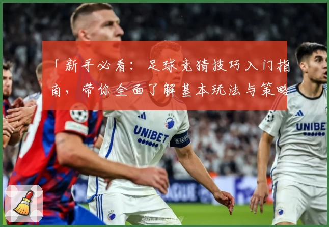 「新手必看：足球竞猜技巧入门指南，带你全面了解基本玩法与策略」