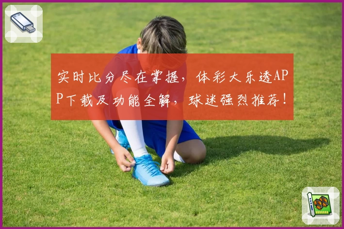 实时比分尽在掌握,体彩大乐透APP下载及功能全解,球迷强烈推荐!