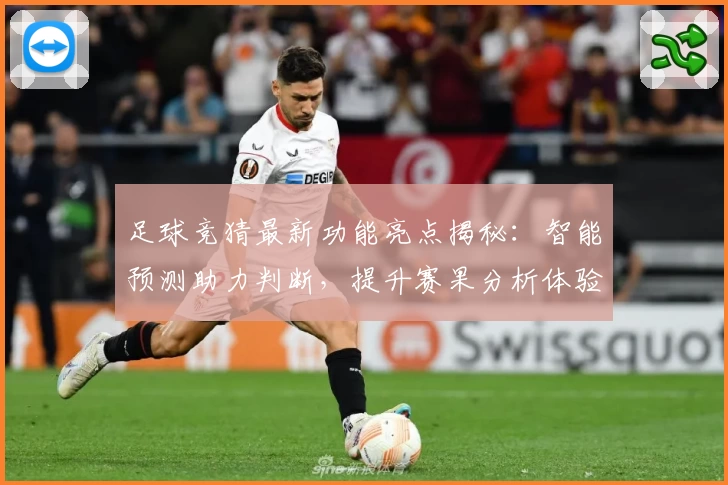 足球竞猜最新功能亮点揭秘：智能预测助力判断，提升赛果分析体验