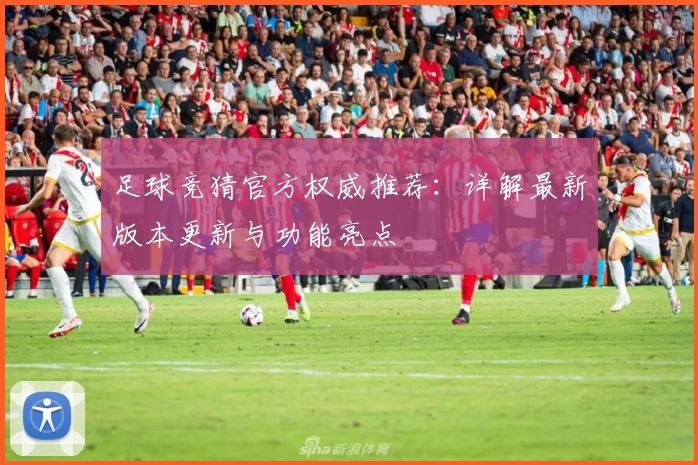 足球竞猜官方权威推荐：详解最新版本更新与功能亮点