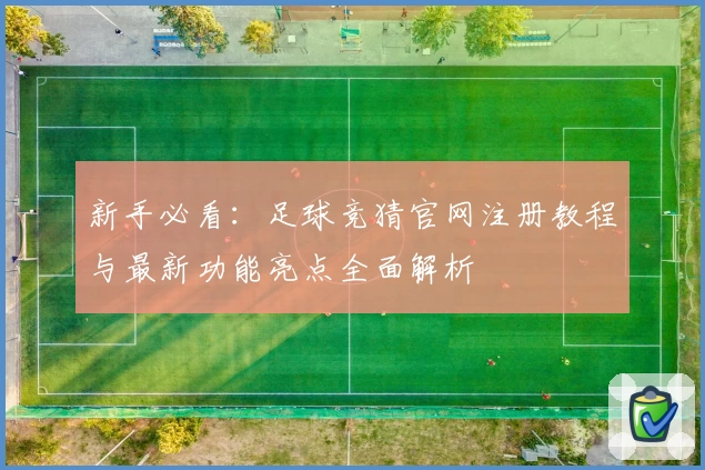 新手必看：足球竞猜官网注册教程与最新功能亮点全面解析