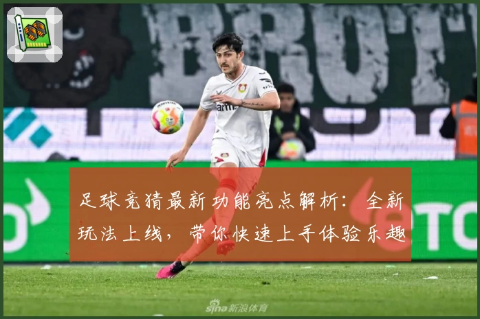 足球竞猜最新功能亮点解析：全新玩法上线，带你快速上手体验乐趣