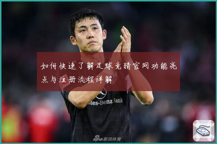 如何快速了解足球竞猜官网功能亮点与注册流程详解