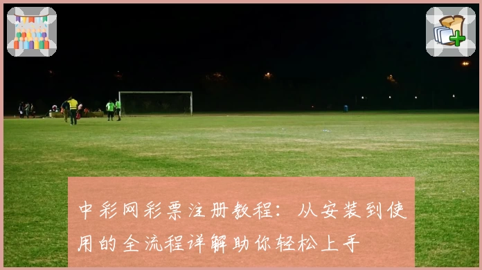中彩网彩票注册教程：从安装到使用的全流程详解助你轻松上手