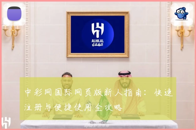 中彩网国际网页版新人指南：快速注册与便捷使用全攻略