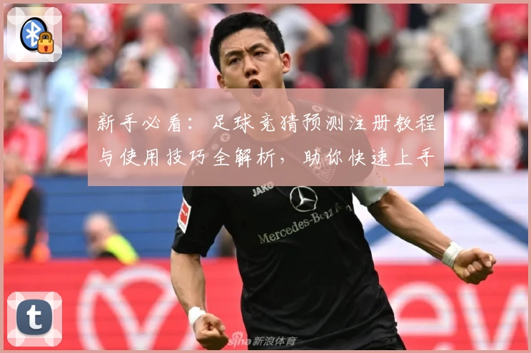 新手必看：足球竞猜预测注册教程与使用技巧全解析，助你快速上手