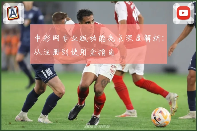 中彩网专业版功能亮点深度解析：从注册到使用全指南