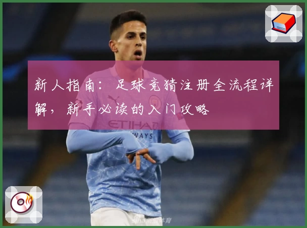 新人指南：足球竞猜注册全流程详解，新手必读的入门攻略