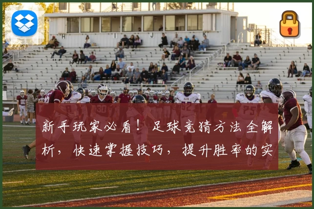 新手玩家必看！足球竞猜方法全解析，快速掌握技巧，提升胜率的实用攻略推荐