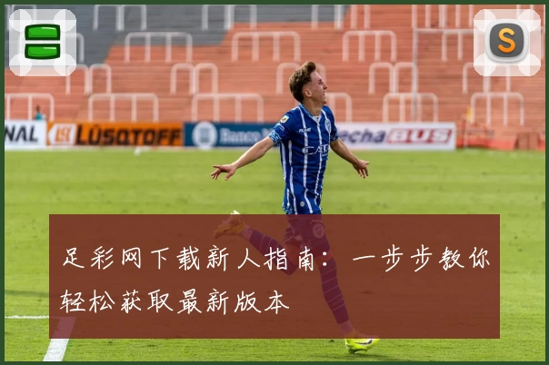 足彩网下载新人指南：一步步教你轻松获取最新版本