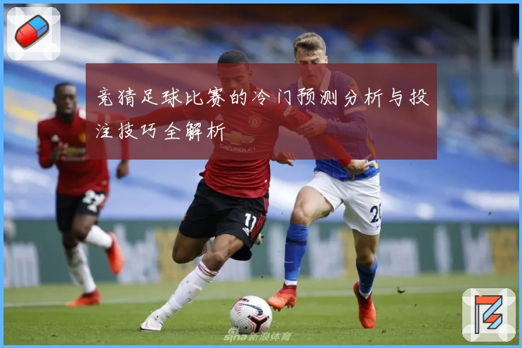 竞猜足球比赛的冷门预测分析与投注技巧全解析