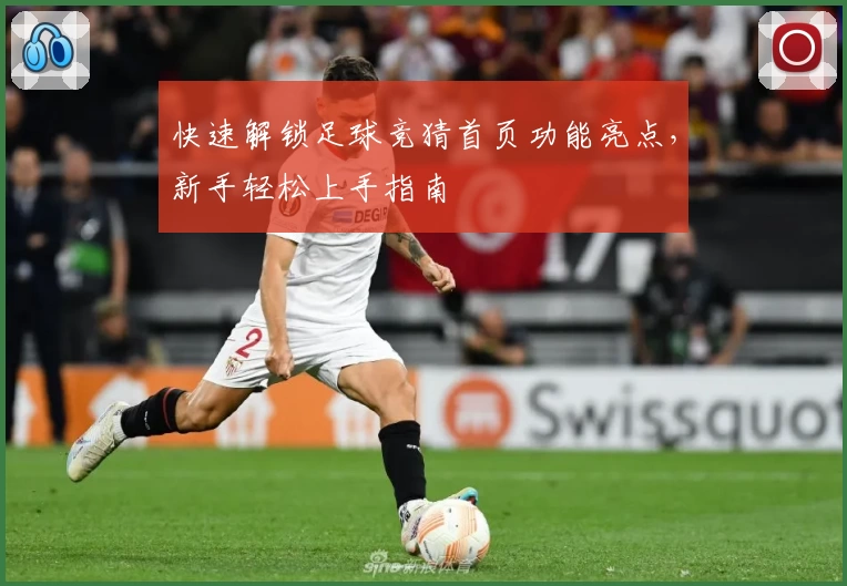 快速解锁足球竞猜首页功能亮点，新手轻松上手指南