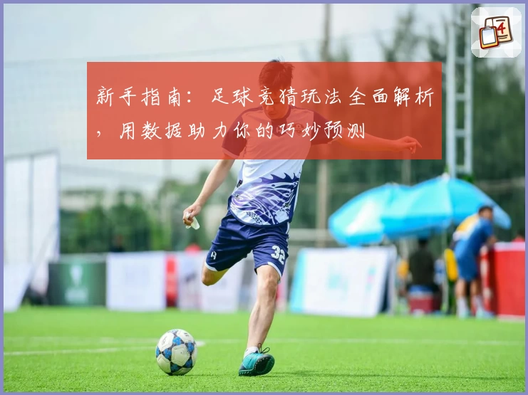 新手指南：足球竞猜玩法全面解析，用数据助力你的巧妙预测