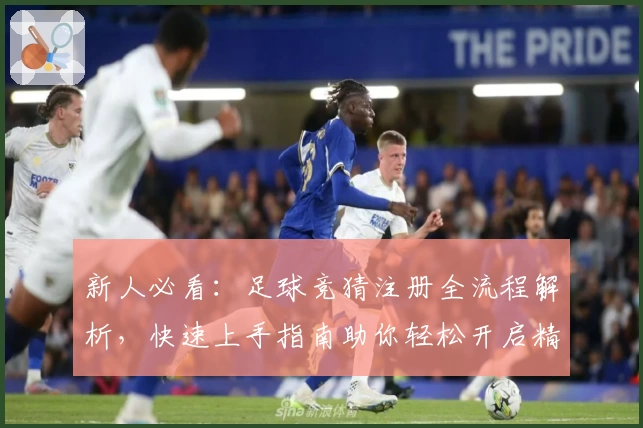 新人必看：足球竞猜注册全流程解析，快速上手指南助你轻松开启精彩体验