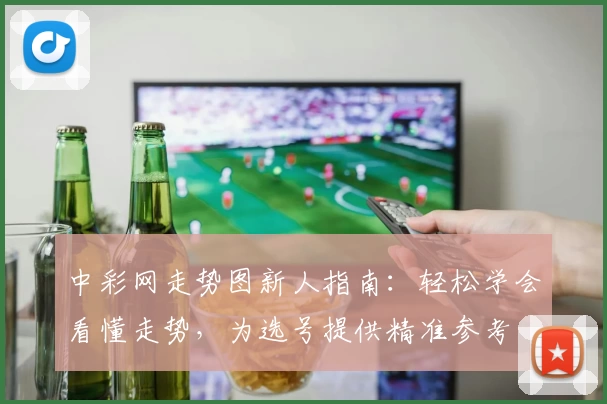 中彩网走势图新人指南：轻松学会看懂走势，为选号提供精准参考
