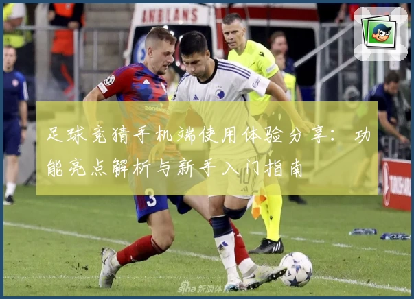 足球竞猜手机端使用体验分享：功能亮点解析与新手入门指南
