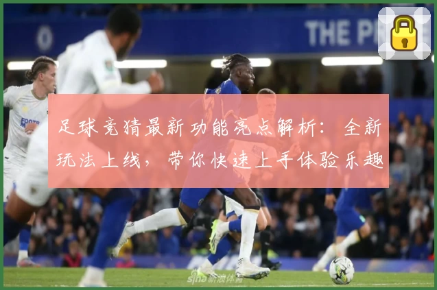 足球竞猜最新功能亮点解析：全新玩法上线，带你快速上手体验乐趣