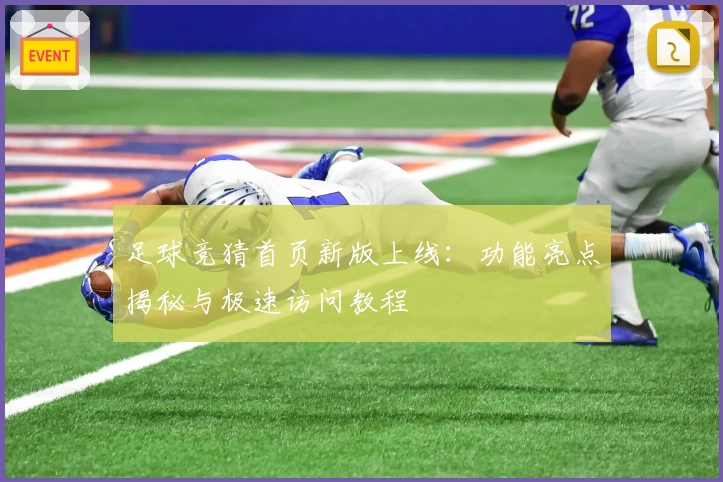 足球竞猜首页新版上线：功能亮点揭秘与极速访问教程
