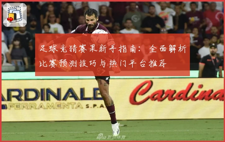 足球竞猜赛果新手指南：全面解析比赛预测技巧与热门平台推荐