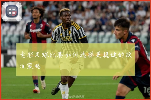 竞彩足球比赛如何选择更稳健的投注策略