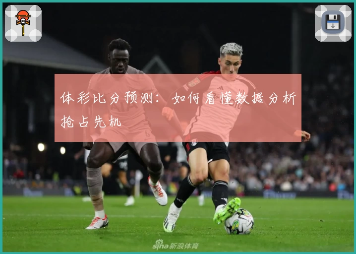 体彩比分预测：如何看懂数据分析抢占先机
