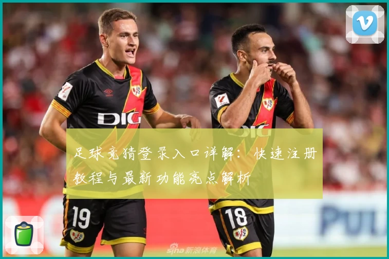 足球竞猜登录入口详解：快速注册教程与最新功能亮点解析