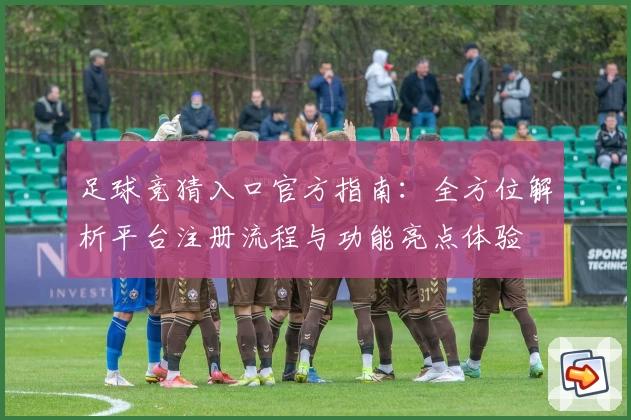 足球竞猜入口官方指南：全方位解析平台注册流程与功能亮点体验