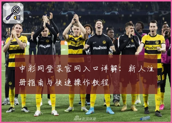 中彩网登录官网入口详解：新人注册指南与快速操作教程