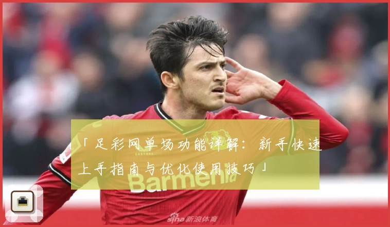 「足彩网单场功能详解：新手快速上手指南与优化使用技巧」