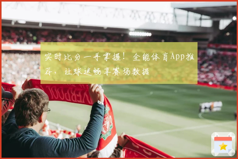 实时比分一手掌握！全能体育App推荐，让球迷畅享赛场数据
