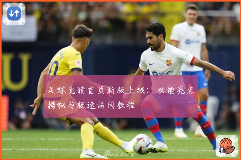 足球竞猜首页新版上线：功能亮点揭秘与极速访问教程