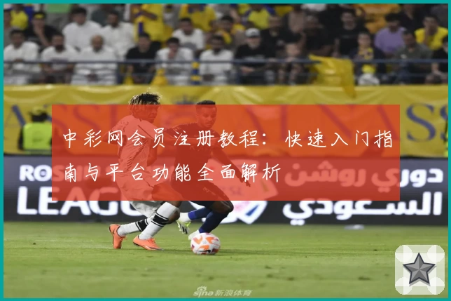 中彩网会员注册教程：快速入门指南与平台功能全面解析