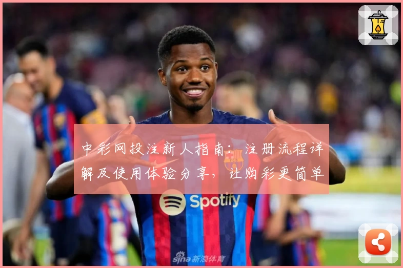 中彩网投注新人指南：注册流程详解及使用体验分享，让购彩更简单高效