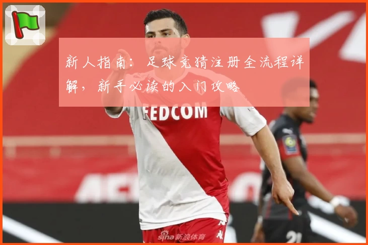 新人指南：足球竞猜注册全流程详解，新手必读的入门攻略