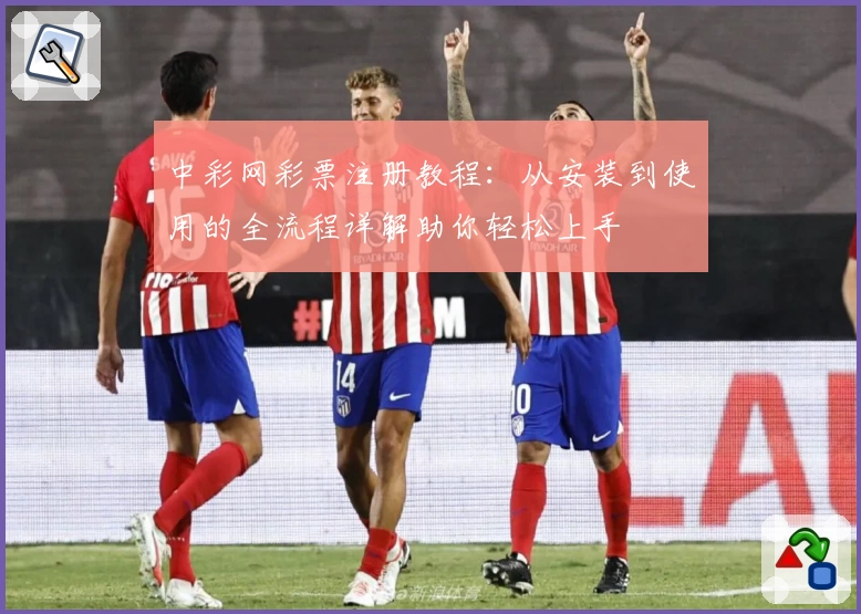 中彩网彩票注册教程：从安装到使用的全流程详解助你轻松上手