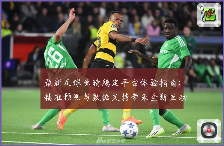 最新足球竞猜稳定平台体验指南：精准预测与数据支持带来全新互动乐趣