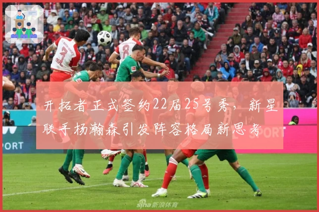 开拓者正式签约22届25号秀，新星联手杨瀚森引发阵容格局新思考